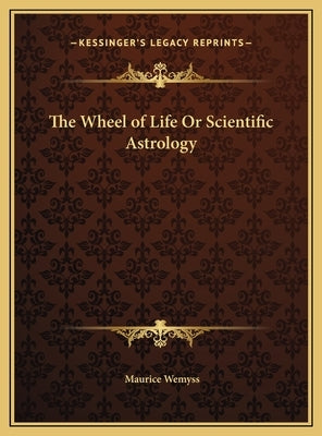 The Wheel of Life Or Scientific Astrology by Wemyss, Maurice