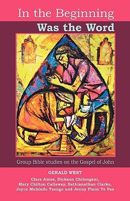 In the Beginning was the Word - Participatory Bible studies from the Gospel of John by West, Gerald