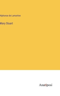 Mary Stuart by Lamartine, Alphonse De