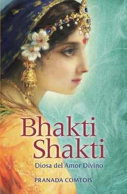 Bhakti Shakti: Diosa del Amor Divino by Comtois, Pranada