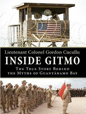 Inside Gitmo: The True Story Behind the Myths of Guantanamo Bay by Cucullu, Gordon