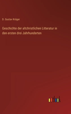 Geschichte der altchristlichen Litteratur in den ersten drei Jahrhunderten by Krüger, D. Gustav