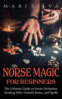 Norse Magic for Beginners: The Ultimate Guide to Norse Divination, Reading Elder Futhark Runes, and Spells by Silva, Mari