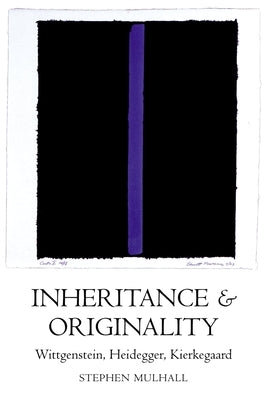 Inheritance and Originality: Wittgenstein, Heidegger, Kierkegaard by Mulhall, Stephen