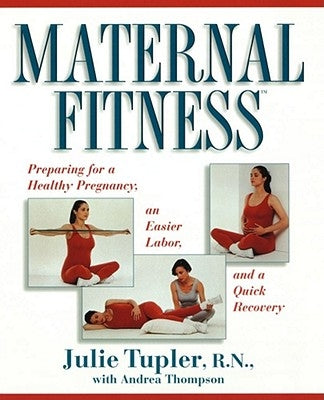 Maternal Fitness: Preparing for a Healthy Pregnancy, an Easier Labor, and a Quick Recovery by Tupler, Julie