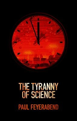 The Tyranny of Science by Feyerabend, Paul K.