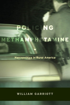 Policing Methamphetamine: Narcopolitics in Rural America by Garriott, William