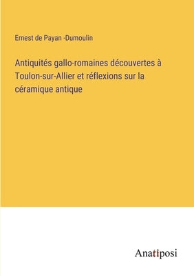 Antiquités gallo-romaines découvertes à Toulon-sur-Allier et réflexions sur la céramique antique by Payan -Dumoulin, Ernest de