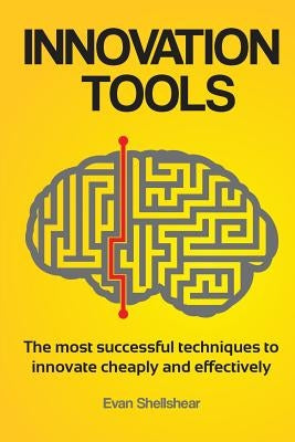 Innovation Tools: The most successful techniques to innovate cheaply and effectively by Shellshear, Evan