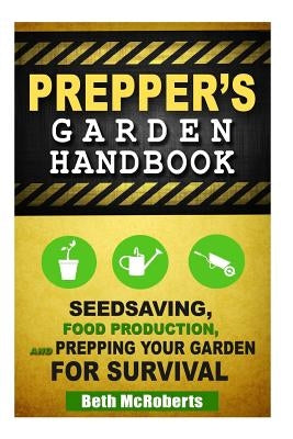 Preppers Garden Handbook: Seedsaving, Food Production, and Prepping Your Garden for Survival by McRoberts, Beth