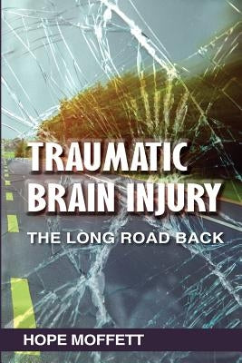 Traumatic Brain Injury: The Long Road Back by Moffett, Hope