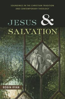 Jesus and Salvation: Soundings in the Christian Tradition and Contemporary Theology by Ryan, Robin