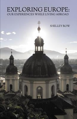 Exploring Europe: Our Experiences While Living Abroad by Row, Shelley J.