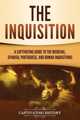 The Inquisition: A Captivating Guide to the Medieval, Spanish, Portuguese, and Roman Inquisitions by History, Captivating