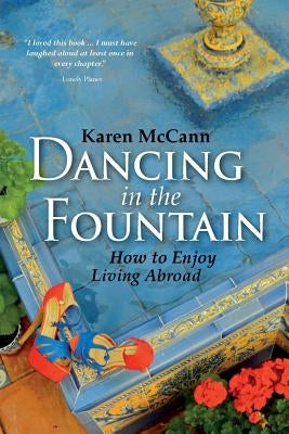 Dancing In The Fountain: How to Enjoy Living Abroad by McCann, Karen