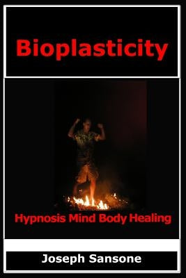 Bioplasticity: Hypnosis Mind Body Healing by Sansone, Joseph