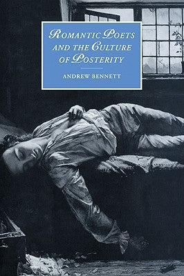 Romantic Poets and the Culture of Posterity by Bennett, Andrew