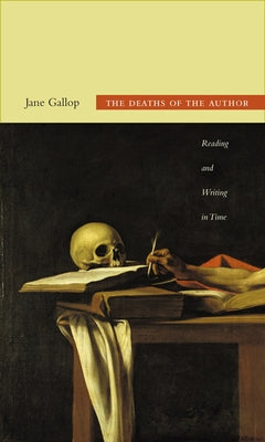The Deaths of the Author: Reading and Writing in Time by Gallop, Jane
