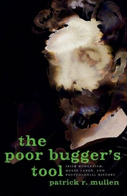 The Poor Bugger's Tool: Irish Modernism, Queer Labor, and Postcolonial History by Mullen, Patrick R.