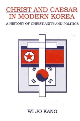 Christ and Caesar in Modern Korea: A History of Christianity and Politics by Kang, Wi Jo