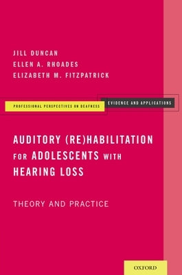 Auditory (Re)Habilitation for Adolescents with Hearing Loss: Theory and Practice by Duncan, Jill
