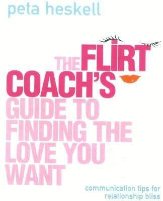 The Flirt Coach Guide to Finding the Love You Want: Communication Tips for Relationship Success by Heskell, Peta