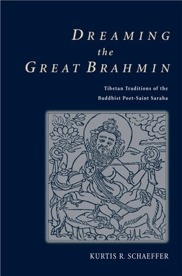 Dreaming the Great Brahmin: Tibetan Traditions of the Buddhist Poet-Saint Saraha by Schaeffer, Kurtis R.