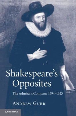 Shakespeare's Opposites: The Admiral's Company 1594-1625 by Gurr, Andrew