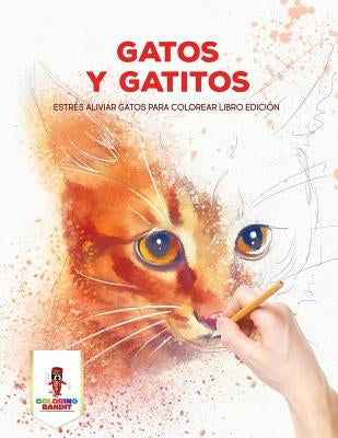 Gatos Y Gatitos: Estrés Aliviar Gatos Para Colorear Libro Edición by Coloring Bandit