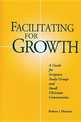 Facilitating for Growth: A Guide for Scripture Study Groups and Smal Christian Communities by Fleischer, Barbara J.