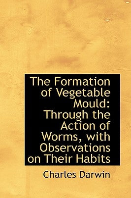 The Formation of Vegetable Mould, Through the Action of Worms, with Observations on Their Habits by Darwin, Charles