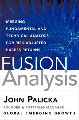 Fusion Analysis: Merging Fundamental, Technical, Behavioral, and Quantitative Analysis for Risk-Adjusted Excess Returns by Palicka, V. John