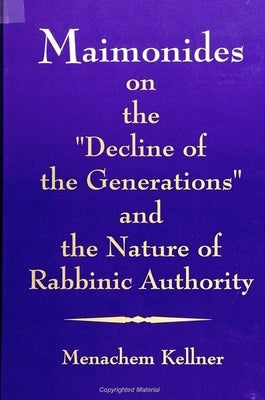 Maimonides on the Decline of the Generations and the Nature of Rabbinic Authority by Kellner, Menachem