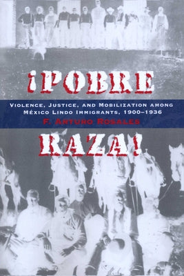 Pobre Raza!: Violence, Justice, and Mobilization Among México Lindo Immigrants, 1900-1936 by Rosales, F. Arturo