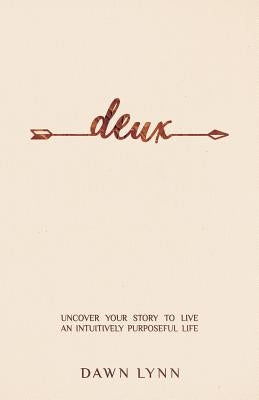 Deux: Uncover Your Story to Live an Intuitively Purposeful Life by Lynn, Dawn