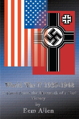 World War II 1939-1948: A Novel about the Aftermath of a Nazi Victory by Allen, Bem P., Jr.