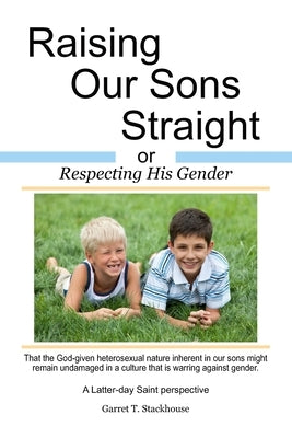 Raising Our Sons Straight: or Respecting His Gender by Stackhouse, Garret T.