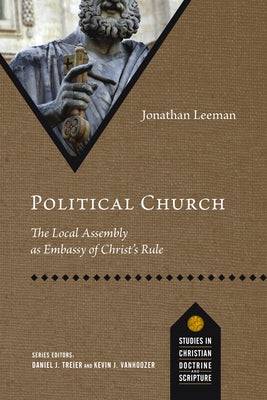 Political Church: The Local Assembly as Embassy of Christ's Rule by Leeman, Jonathan