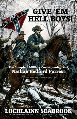 Give 'Em Hell Boys!: The Complete Military Correspondence of Nathan Bedford Forrest by Seabrook, Lochlainn
