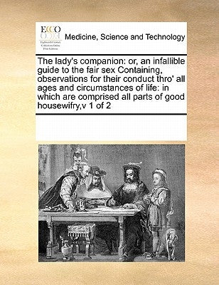 The Lady's Companion: Or, an Infallible Guide to the Fair Sex Containing, Observations for Their Conduct Thro' All Ages and Circumstances of by Multiple Contributors
