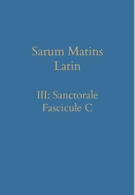 Sarum Matins Latin III: Sanctorale Fascicule C by Renwick, William