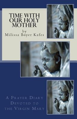 Time With Our Holy Mother: A Prayer Diary Devoted to the Virgin Mary by Boyer Kafes, Milissa