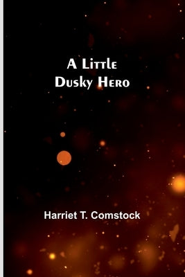 A Little Dusky Hero by T. Comstock, Harriet
