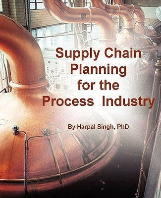 Supply Chain Planning for the Process Industry by Singh, Harpal