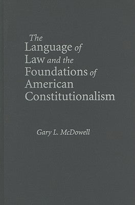 The Language of Law and the Foundations of American Constitutionalism by McDowell, Gary L.