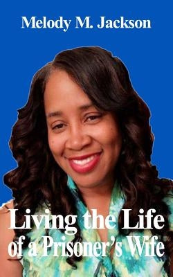 Living the Life of a Prisoner's Wife by Jackson, Melody M.