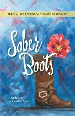 Sober Boots: Spiritual Reflections on the Path of Recovery by Kopp, Heather L.