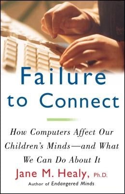 Failure to Connect: How Computers Affect Our Children's Minds -- And What We Can Do about It by Healy, Jane M.