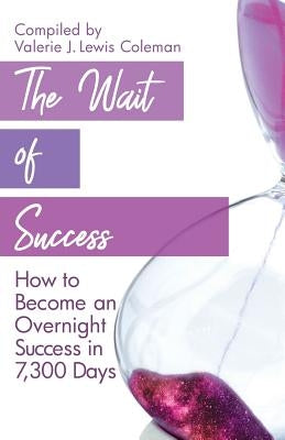 The Wait of Success: How to Become an Overnight Success in 7,300 Days by Coleman, Valerie J. Lewis