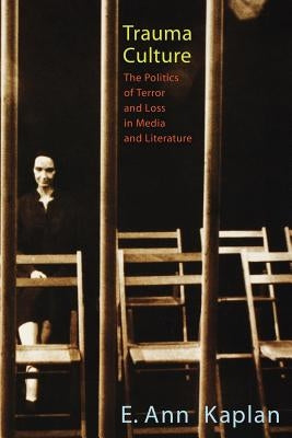 Trauma Culture: The Politics of Terror and Loss in Media and Literature by Kaplan, E. Ann